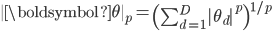  |boldsymbol{theta}|_p = left( sum_{d = 1}^{D} |theta_d|^p right)^{1/p}